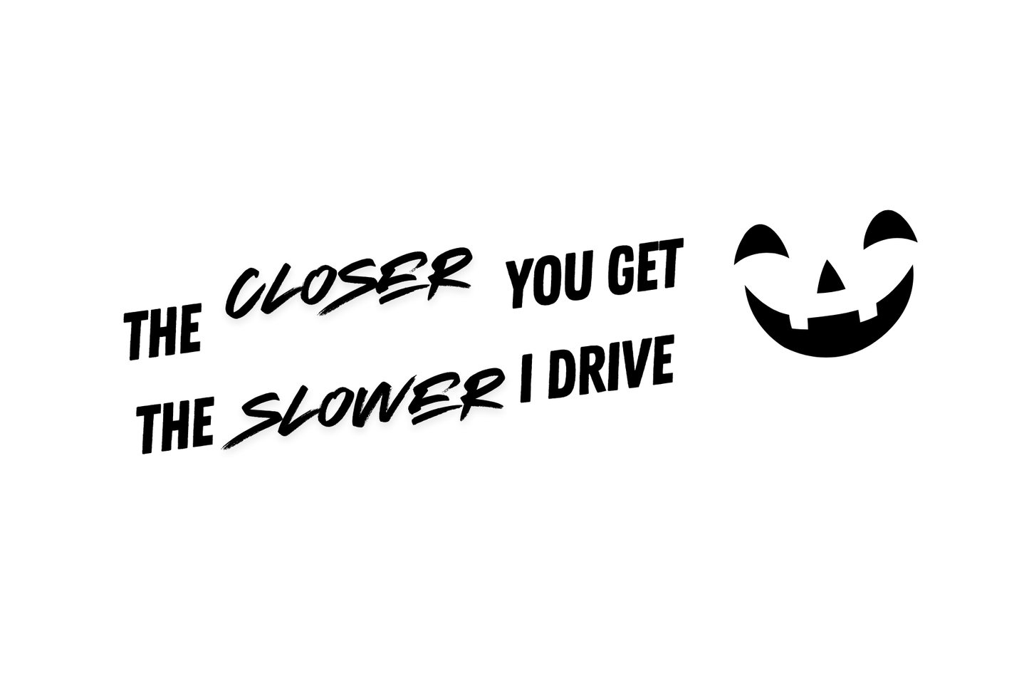 The closer you get, the slower I drive - car sticker