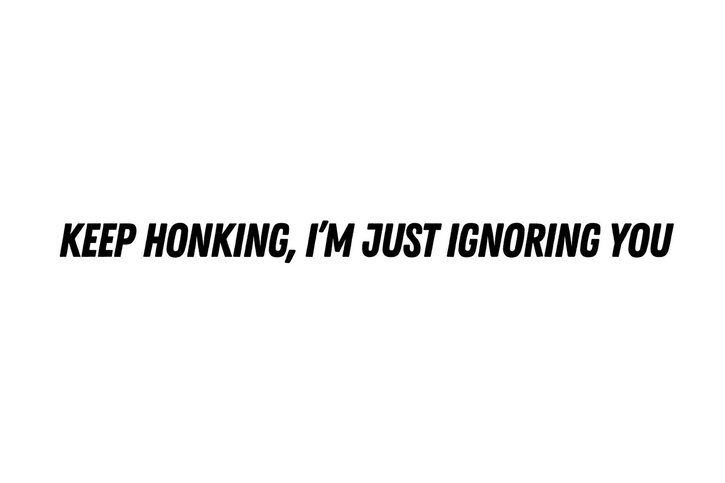 Keep honking, I'm just ignoring you- car sticker