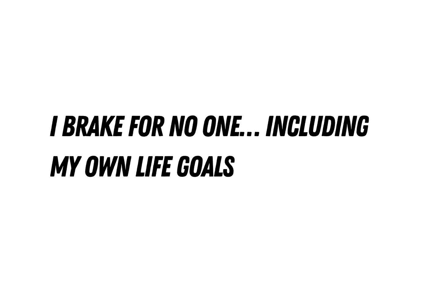 I brake for no one- car sticker